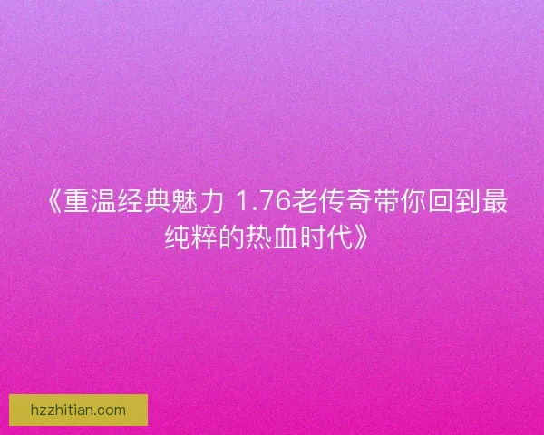 《重温经典魅力 1.76老传奇带你回到最纯粹的热血时代》
