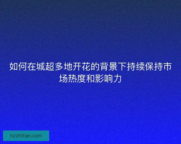 如何在城超多地开花的背景下持续保持市场热度和影响力