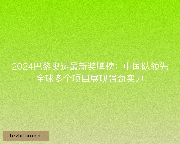 2024巴黎奥运最新奖牌榜：中国队领先全球多个项目展现强劲实力