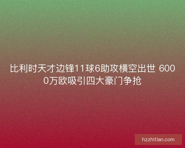 比利时天才边锋11球6助攻横空出世 6000万欧吸引四大豪门争抢