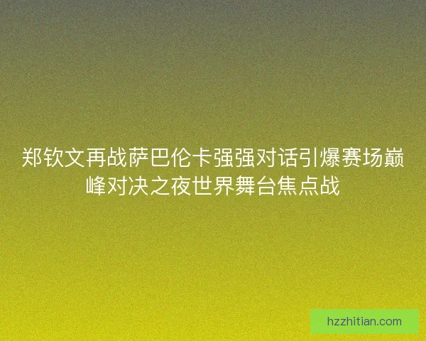 郑钦文再战萨巴伦卡强强对话引爆赛场巅峰对决之夜世界舞台焦点战