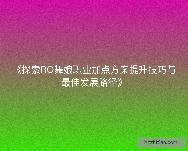 《探索RO舞娘职业加点方案提升技巧与最佳发展路径》