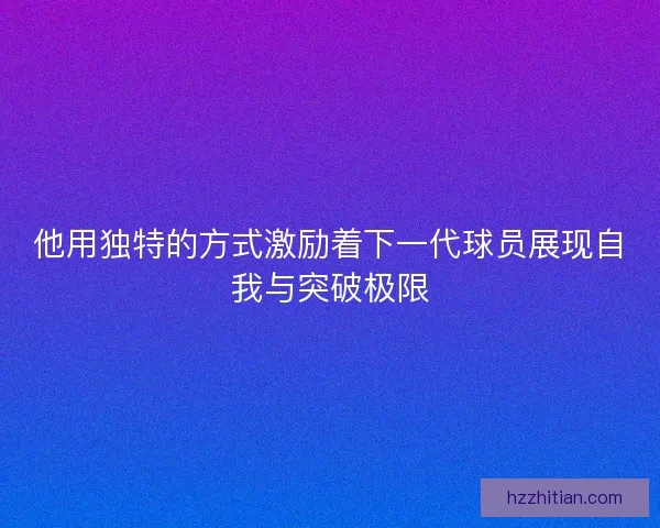 他用独特的方式激励着下一代球员展现自我与突破极限