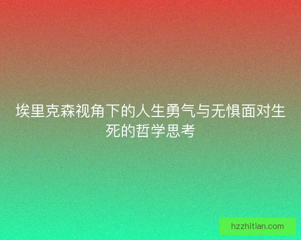 埃里克森视角下的人生勇气与无惧面对生死的哲学思考