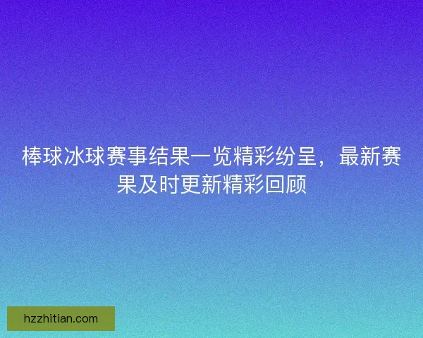 棒球冰球赛事结果一览精彩纷呈，最新赛果及时更新精彩回顾
