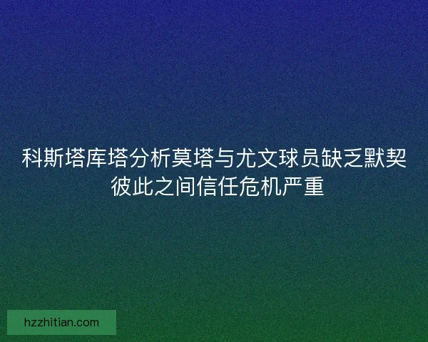 科斯塔库塔分析莫塔与尤文球员缺乏默契 彼此之间信任危机严重
