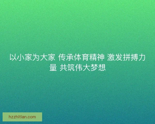 以小家为大家 传承体育精神 激发拼搏力量 共筑伟大梦想