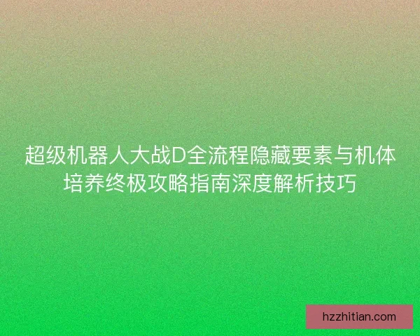 超级机器人大战D全流程隐藏要素与机体培养终极攻略指南深度解析技巧