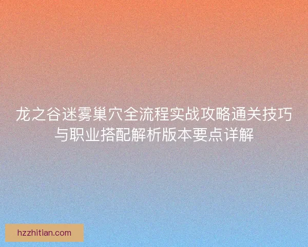 龙之谷迷雾巢穴全流程实战攻略通关技巧与职业搭配解析版本要点详解