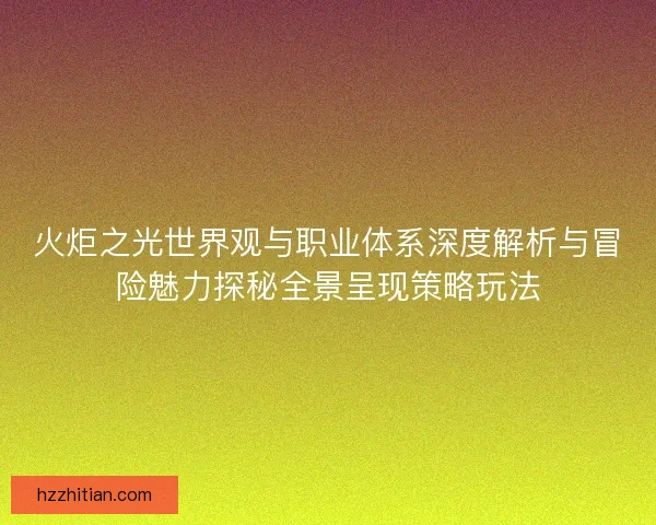 火炬之光世界观与职业体系深度解析与冒险魅力探秘全景呈现策略玩法